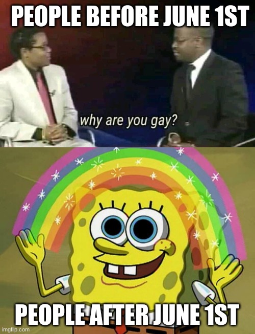 Image Title | PEOPLE BEFORE JUNE 1ST; PEOPLE AFTER JUNE 1ST | image tagged in why are you gay,memes,imagination spongebob | made w/ Imgflip meme maker