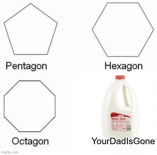 Pentagon Hexagon Octagon | YourDadIsGone | image tagged in memes,pentagon hexagon octagon | made w/ Imgflip meme maker