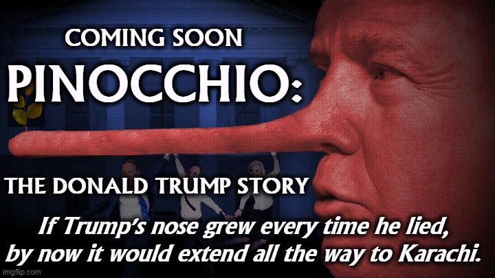 If he sneezed, whole islands would sink. You know it's true. | COMING SOON; PINOCCHIO:; THE DONALD TRUMP STORY; If Trump's nose grew every time he lied, by now it would extend all the way to Karachi. | image tagged in donald pinocchio trump the lyingest liar that ever lied,trump,liar,pinocchio,nose | made w/ Imgflip meme maker