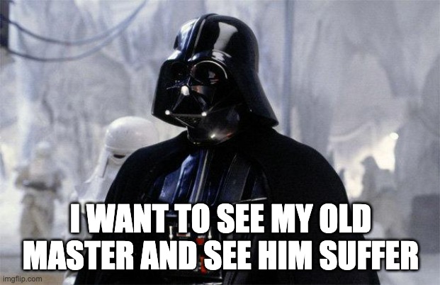 Darth Vader | I WANT TO SEE MY OLD MASTER AND SEE HIM SUFFER | image tagged in darth vader | made w/ Imgflip meme maker