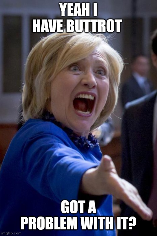 WTF Hillary | YEAH I HAVE BUTTROT; GOT A PROBLEM WITH IT? | image tagged in wtf hillary | made w/ Imgflip meme maker