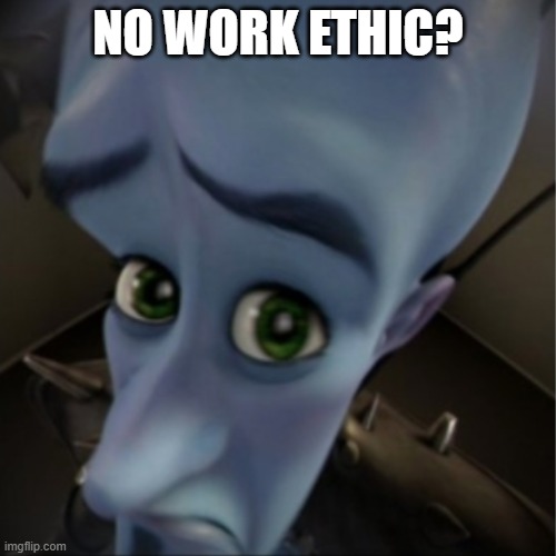 Need work ethic. | NO WORK ETHIC? | image tagged in megamind peeking | made w/ Imgflip meme maker