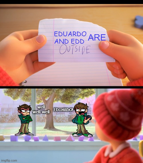 neighbors' | EDUARDO AND EDD; ARE; well well well; EDUARDO! | image tagged in x is outside | made w/ Imgflip meme maker