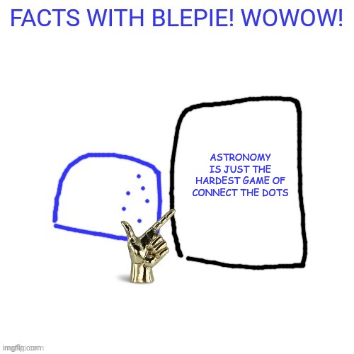 FACTS WITH blepie! | ASTRONOMY IS JUST THE HARDEST GAME OF CONNECT THE DOTS | image tagged in facts with blepie | made w/ Imgflip meme maker