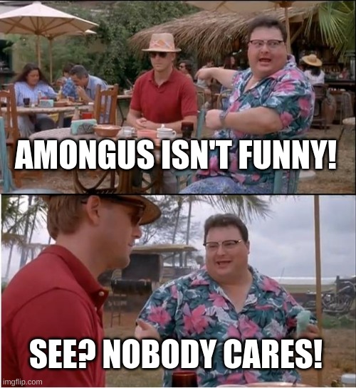 [Mod note: is funny] | AMONGUS ISN'T FUNNY! SEE? NOBODY CARES! | image tagged in memes,see nobody cares | made w/ Imgflip meme maker