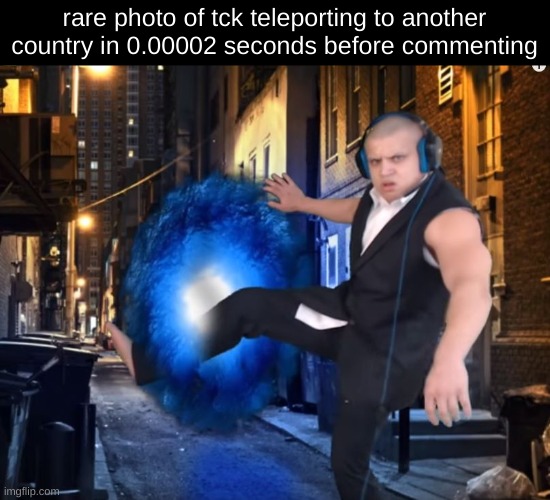 teleporting tyler1 | rare photo of tck teleporting to another country in 0.00002 seconds before commenting | image tagged in teleporting tyler1 | made w/ Imgflip meme maker