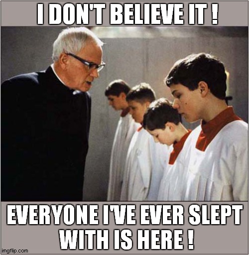 Unwanted Reunion ! | I DON'T BELIEVE IT ! EVERYONE I'VE EVER SLEPT
 WITH IS HERE ! | image tagged in priest,pedophiles,reunion,dark humour | made w/ Imgflip meme maker