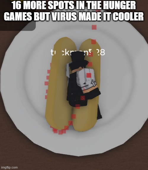 tuckdog | 16 MORE SPOTS IN THE HUNGER GAMES BUT VIRUS MADE IT COOLER | image tagged in tuckdog | made w/ Imgflip meme maker