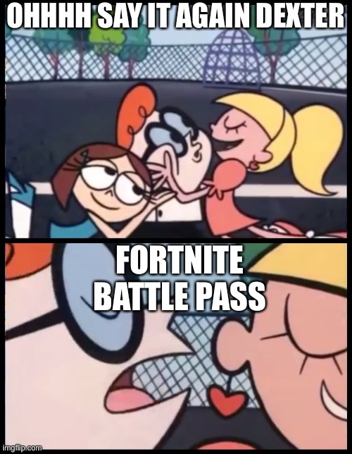 say it again dexter! | OHHHH SAY IT AGAIN DEXTER; FORTNITE BATTLE PASS | image tagged in say it again dexter,dexter,fortnite battle pass | made w/ Imgflip meme maker