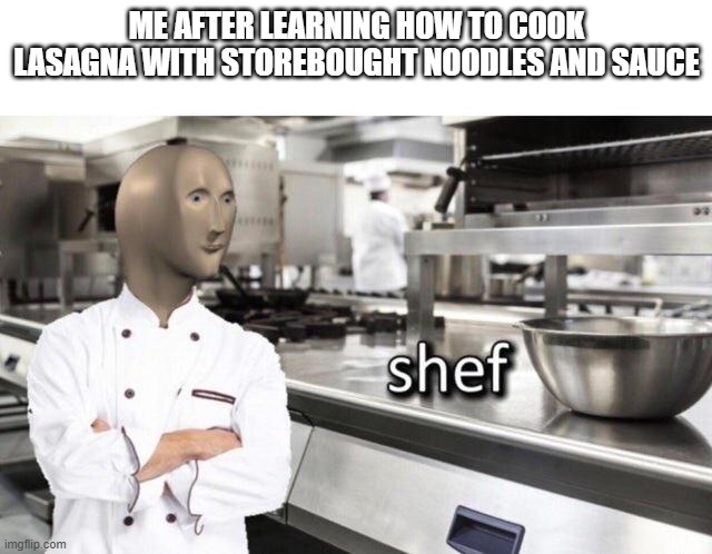 Meme Man "Shef" Meme | ME AFTER LEARNING HOW TO COOK LASAGNA WITH STOREBOUGHT NOODLES AND SAUCE | image tagged in meme man shef meme | made w/ Imgflip meme maker
