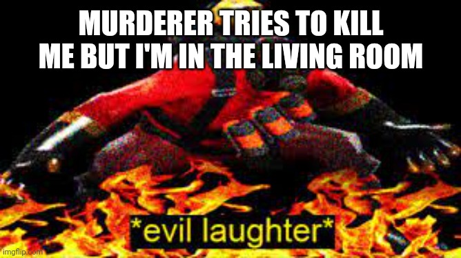 *evil laughter* | MURDERER TRIES TO KILL ME BUT I'M IN THE LIVING ROOM | image tagged in evil laughter | made w/ Imgflip meme maker
