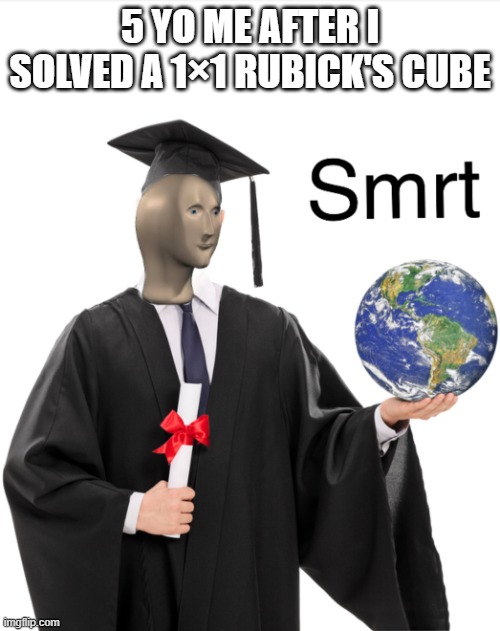 Infinite IQ play | 5 YO ME AFTER I SOLVED A 1×1 RUBICK'S CUBE | image tagged in meme man smart | made w/ Imgflip meme maker