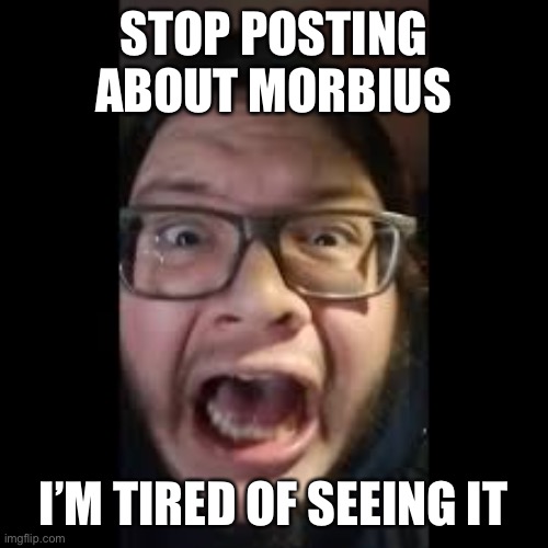 No one when they’ve seen the morbillionth Morbius meme | STOP POSTING ABOUT MORBIUS; I’M TIRED OF SEEING IT | image tagged in stop posting about among us | made w/ Imgflip meme maker