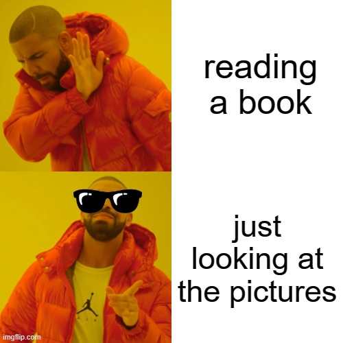 Drake Hotline Bling Meme | reading a book; just looking at the pictures | image tagged in memes,drake hotline bling | made w/ Imgflip meme maker