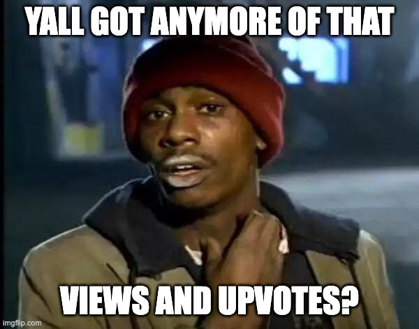 Ah yes my reposts. | YALL GOT ANYMORE OF THAT; VIEWS AND UPVOTES? | image tagged in memes,y'all got any more of that | made w/ Imgflip meme maker