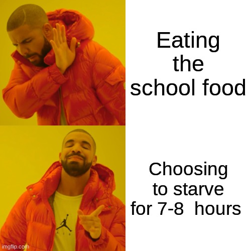 they saying la-la-la-la-la | Eating the school food; Choosing to starve for 7-8  hours | image tagged in memes,drake hotline bling | made w/ Imgflip meme maker