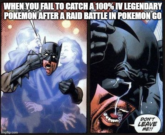 Batman don't leave me | WHEN YOU FAIL TO CATCH A 100% IV LEGENDARY POKEMON AFTER A RAID BATTLE IN POKEMON GO | image tagged in batman don't leave me | made w/ Imgflip meme maker