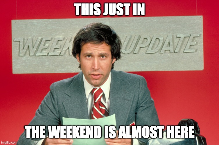 Weekend Update: The Weekend is Almost Here | THIS JUST IN; THE WEEKEND IS ALMOST HERE | image tagged in chevy chase snl weekend update | made w/ Imgflip meme maker