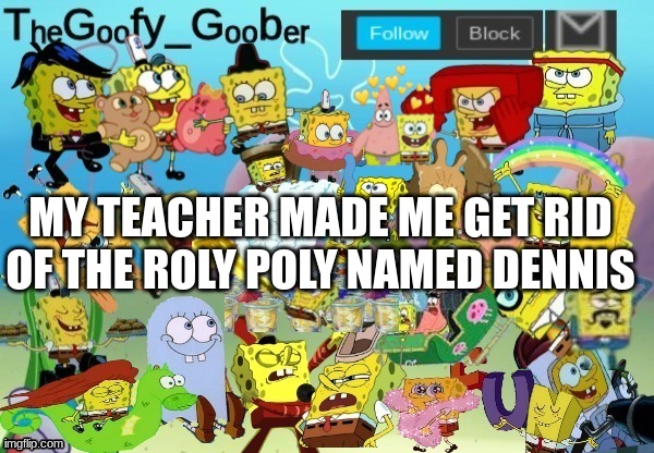 TheGoofy_Goober Throwback Announcement Template | MY TEACHER MADE ME GET RID OF THE ROLY POLY NAMED DENNIS | image tagged in thegoofy_goober throwback announcement template | made w/ Imgflip meme maker