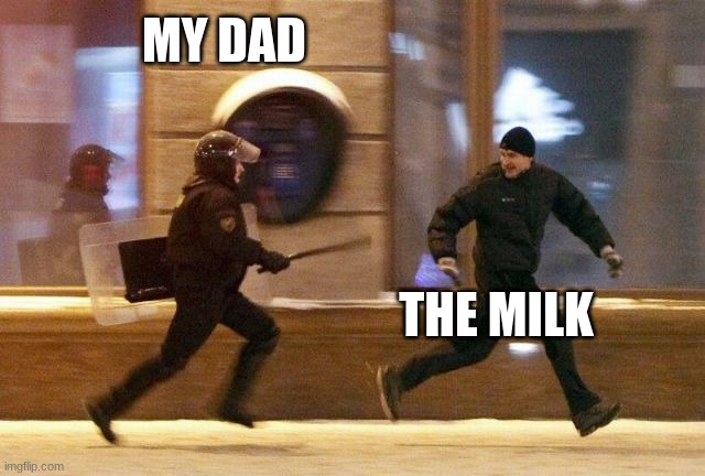 he be goin to every Walmart 4 milk | MY DAD; THE MILK | image tagged in police chasing guy | made w/ Imgflip meme maker