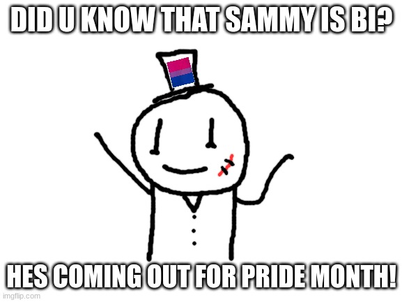 lil fun fact for ya's | DID U KNOW THAT SAMMY IS BI? HES COMING OUT FOR PRIDE MONTH! | image tagged in blank white template,sammy,bisexual,oc,drawing,memes | made w/ Imgflip meme maker
