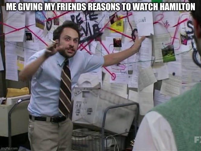 hi | ME GIVING MY FRIENDS REASONS TO WATCH HAMILTON | image tagged in charlie conspiracy always sunny in philidelphia | made w/ Imgflip meme maker