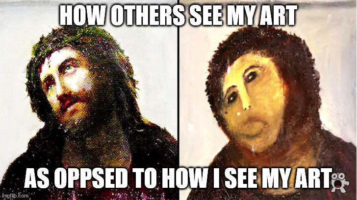 Bad Art Restoration | HOW OTHERS SEE MY ART; AS OPPSED TO HOW I SEE MY ART | image tagged in bad art restoration | made w/ Imgflip meme maker