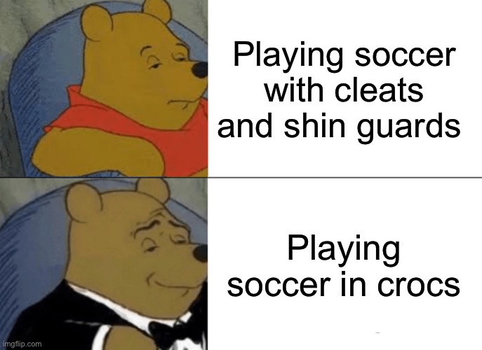Tuxedo Winnie The Pooh Meme | Playing soccer with cleats and shin guards; Playing soccer in crocs | image tagged in memes,tuxedo winnie the pooh | made w/ Imgflip meme maker