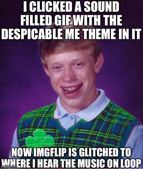 Now that’s luck | I CLICKED A SOUND FILLED GIF WITH THE DESPICABLE ME THEME IN IT; NOW IMGFLIP IS GLITCHED TO WHERE I HEAR THE MUSIC ON LOOP | image tagged in good luck brian | made w/ Imgflip meme maker