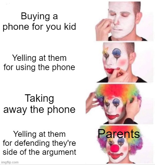 #goodparenting | Buying a phone for you kid; Yelling at them for using the phone; Taking away the phone; Parents; Yelling at them for defending they're side of the argument | image tagged in memes,clown applying makeup | made w/ Imgflip meme maker