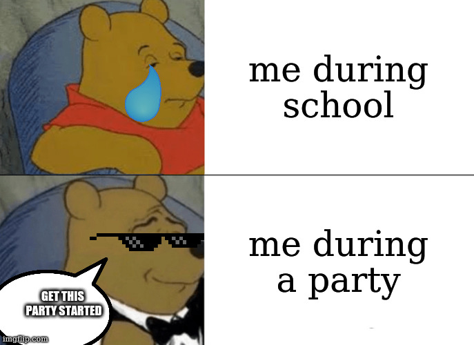 Pooh VS school | me during school; me during a party; GET THIS 
PARTY STARTED | image tagged in memes,tuxedo winnie the pooh,funny memes,funny,winnie the pooh,trending | made w/ Imgflip meme maker