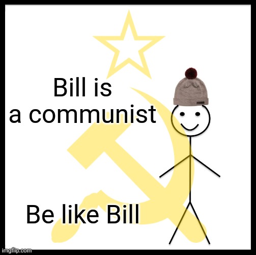 Bill is a communist; Be like Bill | made w/ Imgflip meme maker