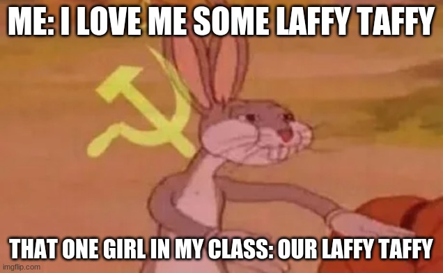 Idk | ME: I LOVE ME SOME LAFFY TAFFY; THAT ONE GIRL IN MY CLASS: OUR LAFFY TAFFY | image tagged in bugs bunny communist,fun,relatable | made w/ Imgflip meme maker