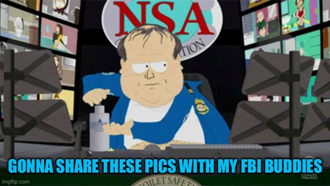 South Park NSA guy | GONNA SHARE THESE PICS WITH MY FBI BUDDIES | image tagged in south park nsa guy | made w/ Imgflip meme maker