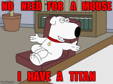 Brian Griffin | NO    NEED   FOR    A   MOUSE I   HAVE   A   TITAN | image tagged in memes,brian griffin | made w/ Imgflip meme maker