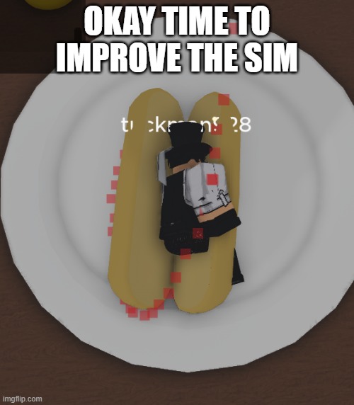 tuckdog | OKAY TIME TO IMPROVE THE SIM | image tagged in tuckdog | made w/ Imgflip meme maker