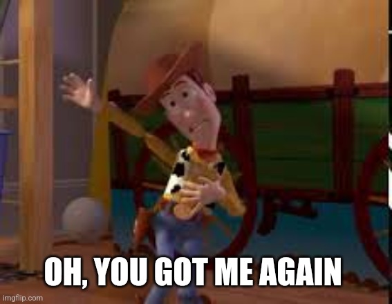 OH, YOU GOT ME AGAIN | made w/ Imgflip meme maker