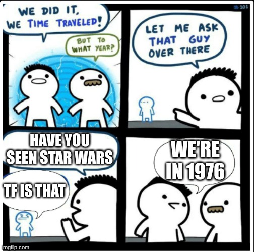 crAPy TItLE | HAVE YOU SEEN STAR WARS; WE'RE IN 1976; TF IS THAT | image tagged in time travel | made w/ Imgflip meme maker