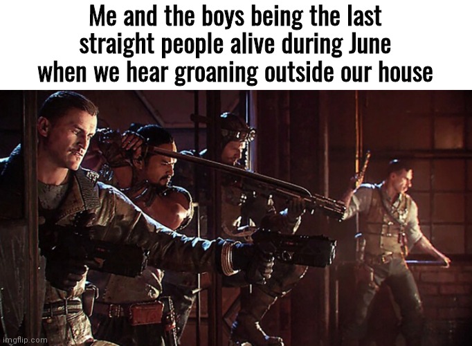 Me and the boys being the last straight people alive during June when we hear groaning outside our house | made w/ Imgflip meme maker