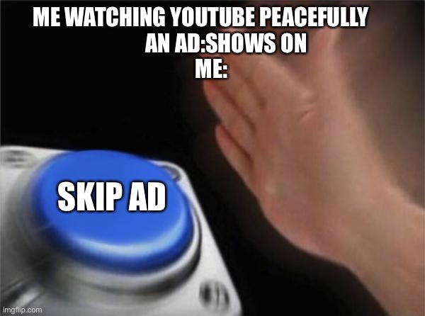 Relatable | ME WATCHING YOUTUBE PEACEFULLY     
       AN AD:SHOWS ON
ME:; SKIP AD | image tagged in memes,blank nut button | made w/ Imgflip meme maker