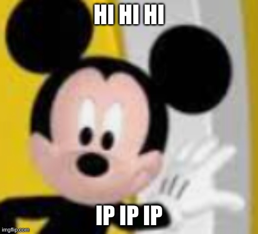 mickey mice | HI HI HI; IP IP IP | image tagged in mickey mice | made w/ Imgflip meme maker