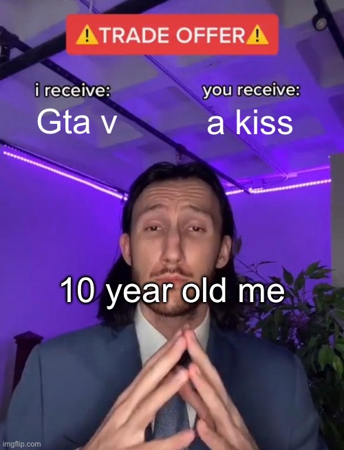 POV: Your The Dad | Gta v; a kiss; 10 year old me | image tagged in trade offer | made w/ Imgflip meme maker