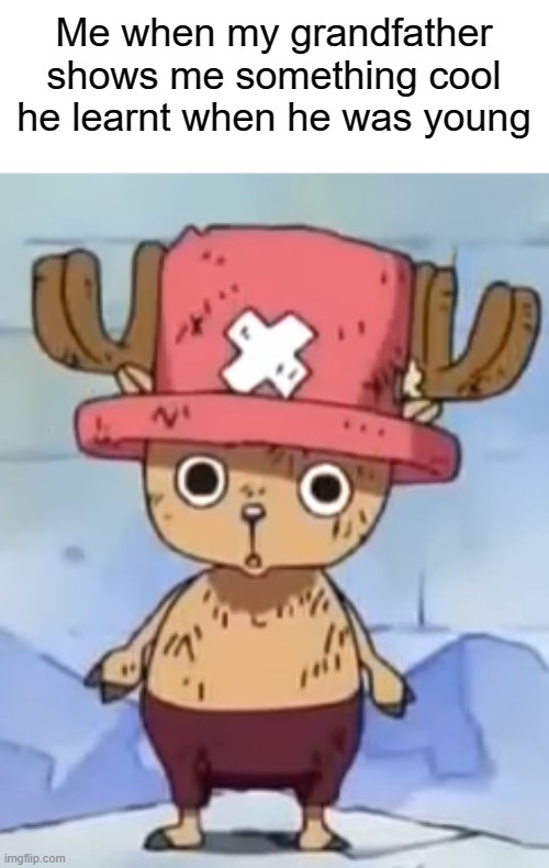 Chopper is adorable!!! | Me when my grandfather shows me something cool he learnt when he was young | made w/ Imgflip meme maker