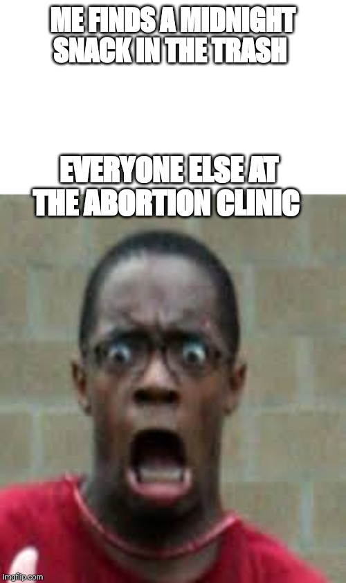 Only for the darkest of humor |  ME FINDS A MIDNIGHT SNACK IN THE TRASH; EVERYONE ELSE AT THE ABORTION CLINIC | image tagged in scared black guy,dark humor,funny | made w/ Imgflip meme maker