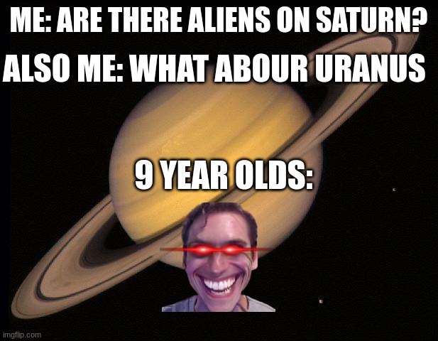 umm... | ALSO ME: WHAT ABOUR URANUS; ME: ARE THERE ALIENS ON SATURN? 9 YEAR OLDS: | image tagged in saturn,funny memes,uranus | made w/ Imgflip meme maker
