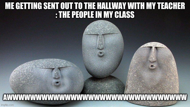 Oof Stones | ME GETTING SENT OUT TO THE HALLWAY WITH MY TEACHER
: THE PEOPLE IN MY CLASS; AWWWWWWWWWWWWWWWWWWWWWWWWWWWWWWW | image tagged in oof stones | made w/ Imgflip meme maker