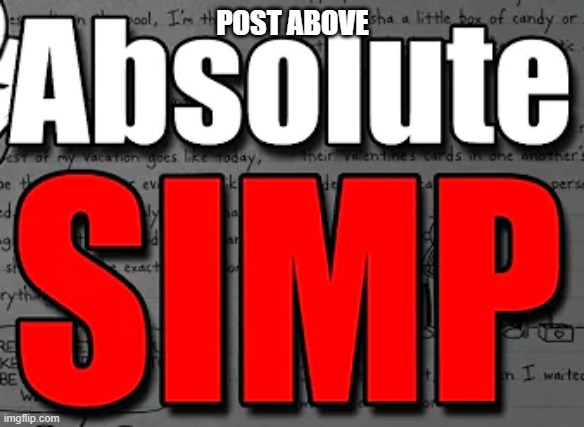 absolute simp | POST ABOVE | image tagged in absolute simp | made w/ Imgflip meme maker