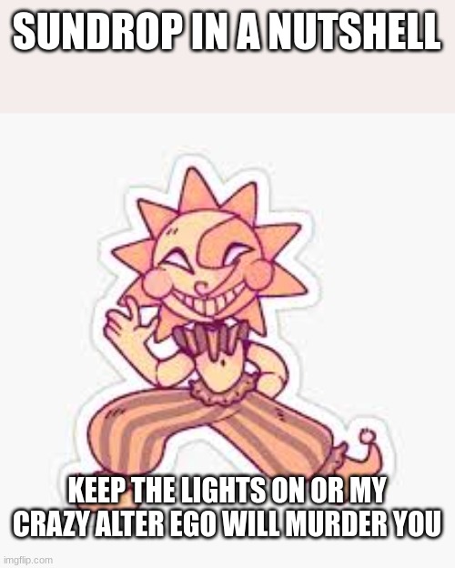 Sun in a nutshell | SUNDROP IN A NUTSHELL; KEEP THE LIGHTS ON OR MY CRAZY ALTER EGO WILL MURDER YOU | image tagged in sundrop fnaf | made w/ Imgflip meme maker