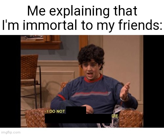 This has probably been done before but I haven't seen it so I'm still making it :/ | Me explaining that I'm immortal to my friends: | image tagged in i do not control the speed at which lobsters die,r/speedoflobsters,immortal | made w/ Imgflip meme maker