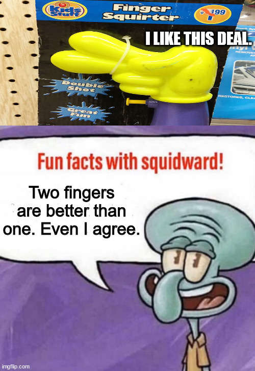 Oh no..... | I LIKE THIS DEAL. Two fingers are better than one. Even I agree. | image tagged in fun facts with squidward | made w/ Imgflip meme maker